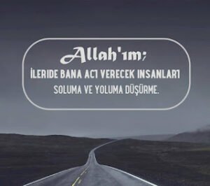“Allah’ım ileride bana acı verecek insanları, soluma ve yoluma düşürme.”