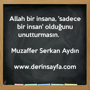 Allah bir insana, ‘sadece bir insan’ olduğunu unutturmasın. – Muzaffer Serkan Aydın
