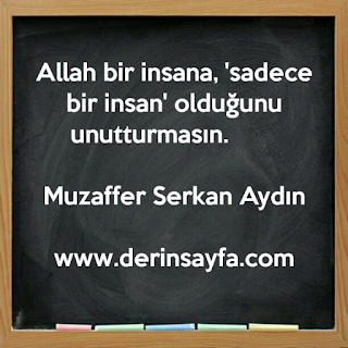 Allah bir insana, ‘sadece bir insan’ olduğunu unutturmasın. – Muzaffer Serkan Aydın