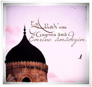 “ Ey Allah’ım;  Gayrına âmâ, emrine âmâdeyim. . ”