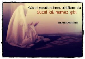 Güzel yarattın beni, ahlâkımı da Güzel kıl; Namaz gibi.  İbrahim Tenekeci