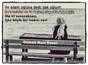 Ve adam oğluna dedi; bak oğlum!  Öyle kadınlar var ki; saçlarına rüzgar bile değmemiştir.. Osman Nuri Ünsal