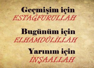 Geçmişim için ESTAĞFURULLAH Bugünüm için ELHAMDULİLLAH Yarınım için İNŞALLAH