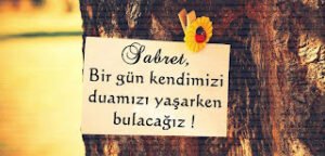 Sabret; bir gün kendimizi duamızı yaşarken bulacağız…