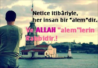 Netice itibariyle her insan bir alemdir … Ve Allah (c.c) alemlerin Rabbidir …!