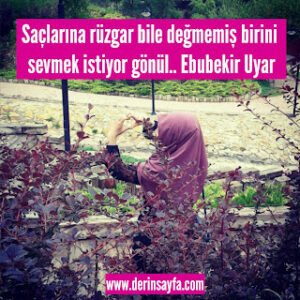 Saçlarına rüzgar bile değmemiş birini sevmek istiyor gönül..  Ebubekir Uyar