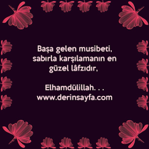 “Başa gelen musibeti, sabırla karşılamanın en güzel lâfzıdır,   Elhamdülillah. . .”