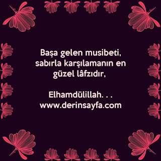 “Başa gelen musibeti, sabırla karşılamanın en güzel lâfzıdır,   Elhamdülillah. . .”