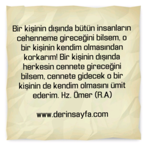 Bir kişinin dışında bütün insanların cehenneme gireceğini bilsem, o bir kişinin kendim olmasından korkarım! Hz. Ömer (R.A)