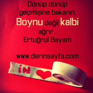 Dönüp dönüp geçmişine bakanın,
Boynu değil kalbi ağrır..
Ertuğrul Bayam