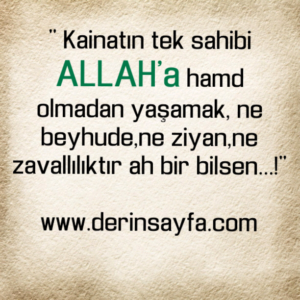 " Kainatın tek sahibi ALLAH'a hamd olmadan yaşamak, ne
beyhude.."