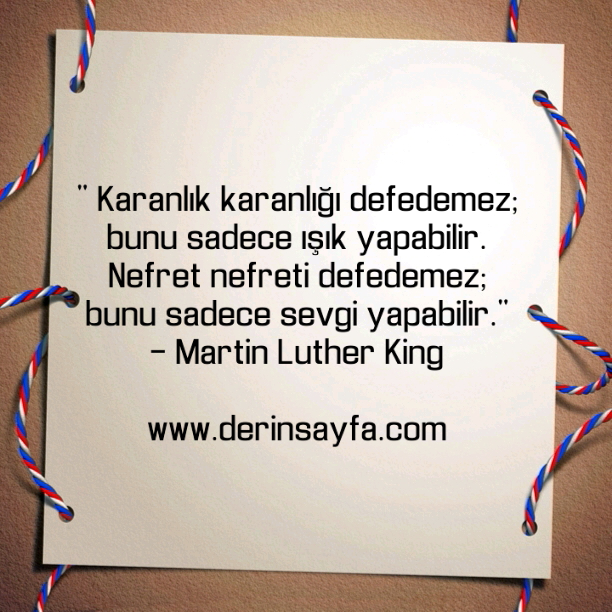 " Karanlık karanlığı defedemez; bunu sadece ışık yapabilir."
– Martin Luther King