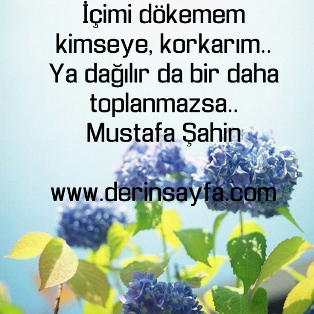 İçimi dökemem kimseye, korkarım.. Ya dağılır da bir daha toplanmazsa