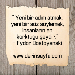 " Yeni bir adım atmak, yeni bir söz söylemek, insanların en
korktuğu şeydir."
– Fydor Dostoyenski