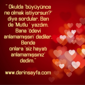 " Okulda 'büyüyünce ne olmak istiyorsun?' diye sordular. Ben
de 'Mutlu ' yazdım.."