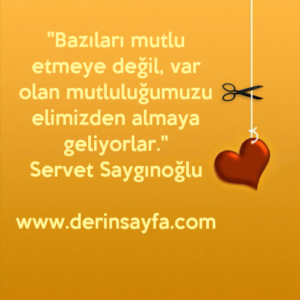 "Bazıları mutlu etmeye değil, var olan mutluluğumuzu
elimizden almaya geliyorlar."
– Servet Saygınoğlu