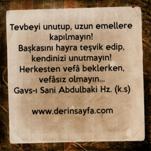 Tevbeyi unutup, uzun emellere kapılmayın!
Başkasını hayra teşvik edip..
Gavs