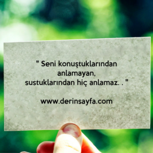 " Seni konuştuklarından anlamayan,
sustuklarından hiç anlamaz. . "