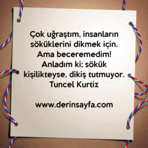 Çok uğraştım, insanların söküklerini dikmek için.
Ama beceremedim!
Tuncel Kurtiz
