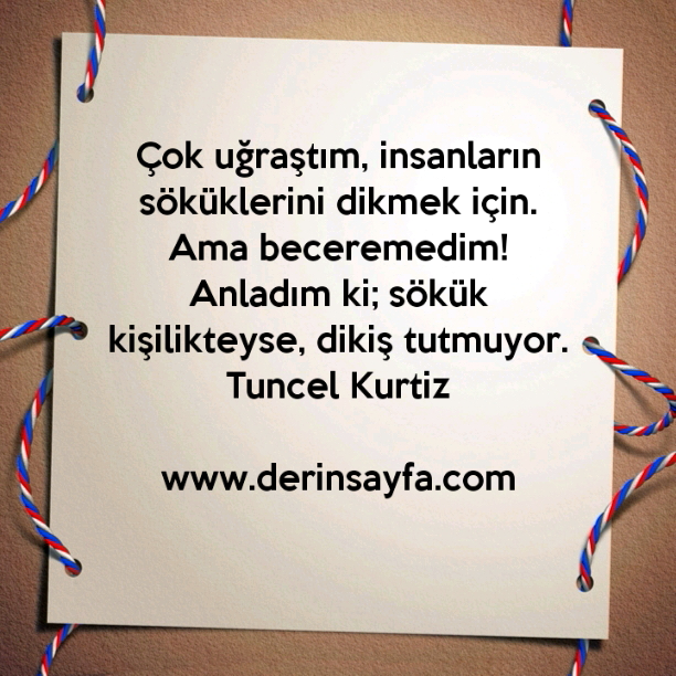 Çok uğraştım, insanların söküklerini dikmek için.
Ama beceremedim!
Tuncel Kurtiz