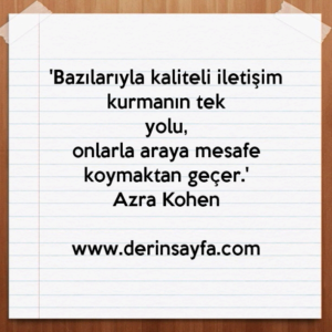 Bazılarıyla kaliteli iletişim kurmanın tek yolu, onlarla araya mesafe koymaktan geçer. Azra Kohen