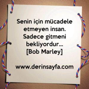 Senin için mücadele etmeyen insan. Sadece gitmeni bekliyordur… Bob Marley