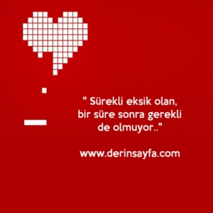 " Sürekli eksik olan, bir süre sonra gerekli de olmuyor.."