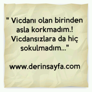 " Vicdanı olan birinden asla korkmadım.!
Vicdansızlara da hiç sokulmadım…"