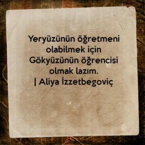 Yeryüzünün öğretmeni olabilmek için Gökyüzünün öğrencisi olmak lazım.