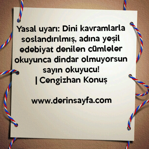 Yasal uyarı: Dini kavramlarla soslandırılmış, adına yeşil
edebiyat denilen cümleler okuyunca..
| Cengizhan Konuş