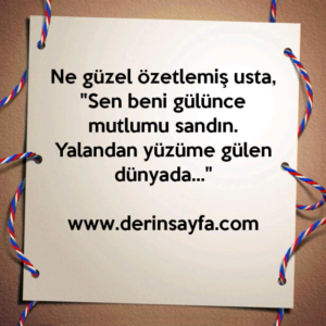 Ne güzel özetlemiş usta,
"Sen beni gülünce mutlumu sandın.
Yalandan yüzüme gülen dünyada…"