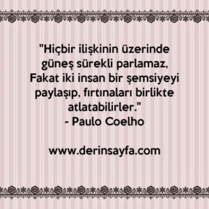 "Hiçbir ilişkinin üzerinde güneş sürekli parlamaz,
Fakat iki insan bir şemsiyeyi paylaşıp.."
– Paulo Coelho