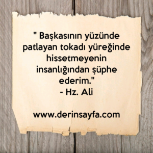 " Başkasının yüzünde patlayan tokadı yüreğinde
hissetmeyenin insanlığından şüphe ederim."
– Hz. Ali (r.a)