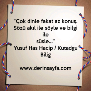 ''Çok dinle fakat az konuş. Sözü akıl ile söyle ve bilgi ile
süsle…''
Yusuf Has Hacip