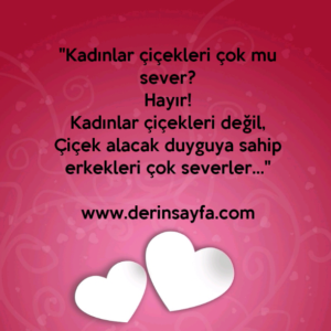 "Kadınlar çiçekleri çok mu sever?
Hayır!
Kadınlar çiçekleri değil,
Çiçek alacak duyguya sahip erkekleri çok severler…"