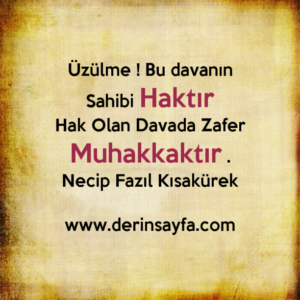 Üzülme ! Bu davanın Sahibi Haktır
Hak Olan Davada Zafer Muhakkaktır .
Necip Fazıl Kısakürek