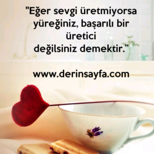 "Eğer sevgi üretmiyorsa yüreğiniz, başarılı bir üreticideğilsiniz demektir.”