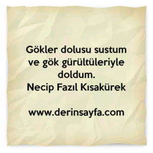 Gökler dolusu sustum
ve gök gürültüleriyle doldum.
Necip Fazıl Kısakürek