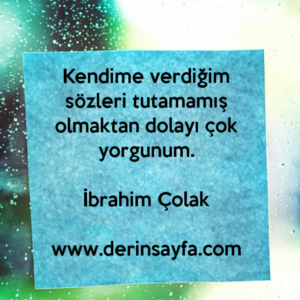 Kendime verdiğim sözleri tutamamış olmaktan dolayı çok yorgunum.

İbrahim Çolak