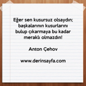Eğer sen kusursuz olsaydın; başkalarının kusurlarını bulup çıkarmaya bu kadar meraklı olmazdın!

Anton Çehov