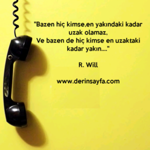 "Bazen hiç kimse,en yakındaki kadar uzak olamaz,
Ve bazen de hiç kimse en uzaktaki kadar yakın…."
– R. Will