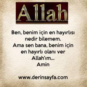 Ben, benim için en hayırlısı nedir bilemem.
Ama sen bana, benim için en hayırlı olanı ver Allah'ım…
Amin