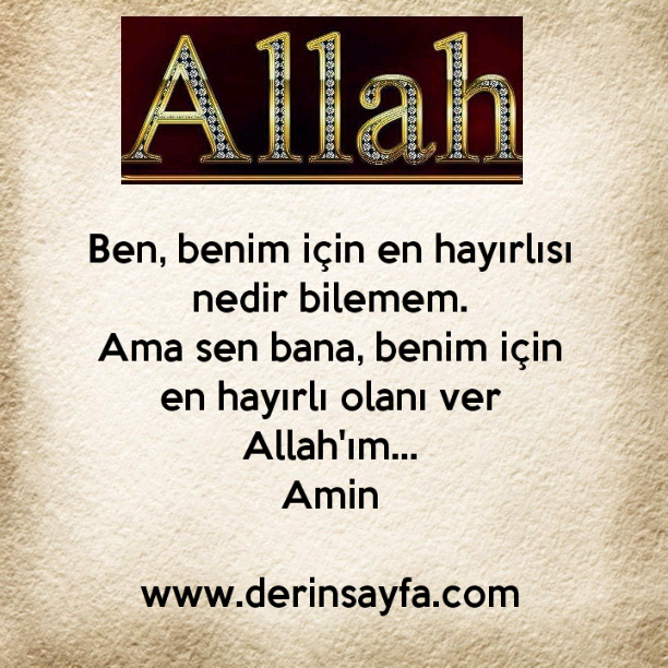 Ben, benim için en hayırlısı nedir bilemem.
Ama sen bana, benim için en hayırlı olanı ver Allah'ım…
Amin