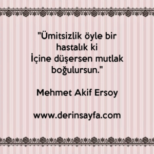 "Ümitsizlik öyle bir hastalık ki
İçine düşersen mutlak boğulursun."
Mehmet Akif Ersoy