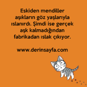 Eskiden mendiller aşıkların göz yaşlarıyla ıslanırdı. Şimdi ise gerçek aşk kalmadığından fabrikadan ıslak çıkıyor.