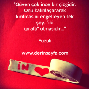 "Güven çok ince bir çizgidir.
Onu kalınlaştırarak kırılmasını engelleyen tek şey, "iki
taraflı" olmasıdır…"
– Fuzuli