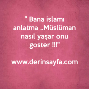 " Bana islamı anlatma ..Müslüman nasıl yaşar onu goster !!!"