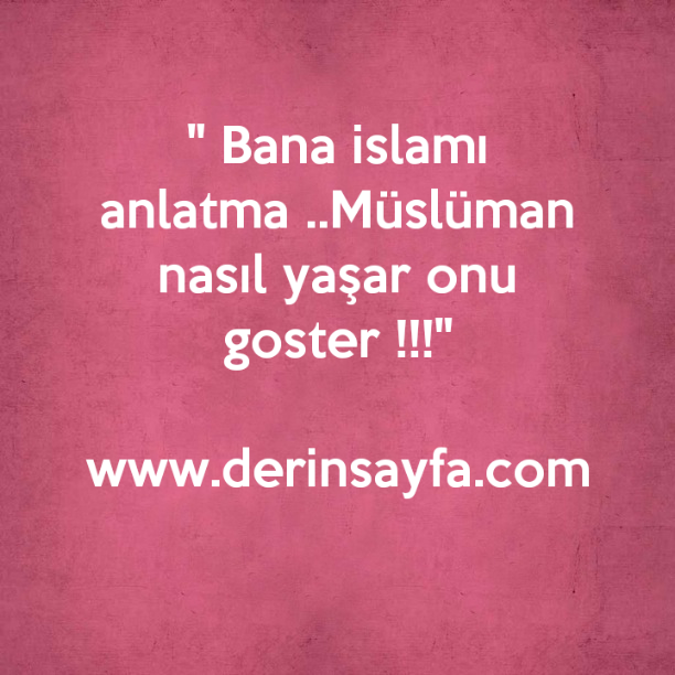 " Bana islamı anlatma ..Müslüman nasıl yaşar onu goster !!!"