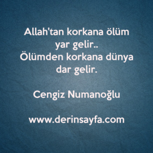 Allah'tan korkana ölüm yar gelir..
Ölümden korkana dünya dar gelir.
– Cengiz Numanoğlu