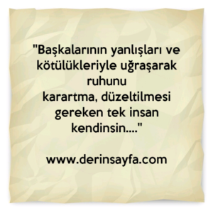 ''Başkalarının yanlışları ve kötülükleriyle uğraşarak ruhunu
karartma, düzeltilmesi gereken tek insan kendinsin….''